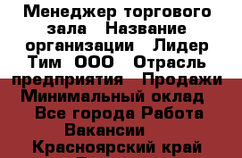 Менеджер торгового зала › Название организации ­ Лидер Тим, ООО › Отрасль предприятия ­ Продажи › Минимальный оклад ­ 1 - Все города Работа » Вакансии   . Красноярский край,Талнах г.